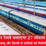 उत्तर रेलवे चलाएगा 27 स्पेशल ट्रेनें, अमृतसर, जम्मू और दिल्ली से यात्रियों को मिलेगी बड़ी राहत